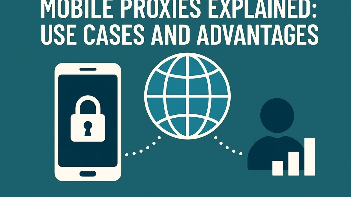 Mobile Proxies Explained: Use Cases and Advantages